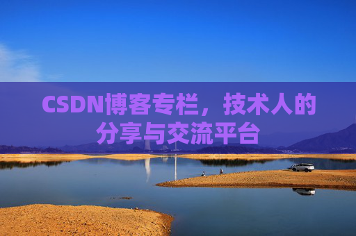 CSDN博客专栏，技术人的分享与交流平台